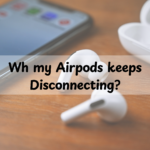 Why Your AirPods Keeps Disconnecting? Get 5 Powerful Reasons