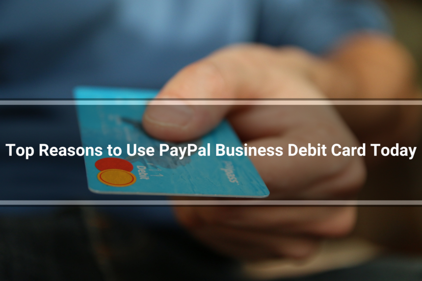 Top Reasons to Use PayPal Business Debit Card Today